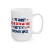 I’m Sorry Did I Offend You With My Common Sense Mug