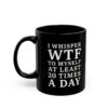 I Whisper WTF to Myself at Least 20 Times a Day funny sarcastic quote printed on black coffee mug