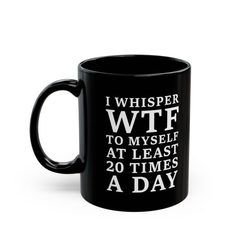 I Whisper WTF to Myself at Least 20 Times a Day funny sarcastic quote printed on black coffee mug