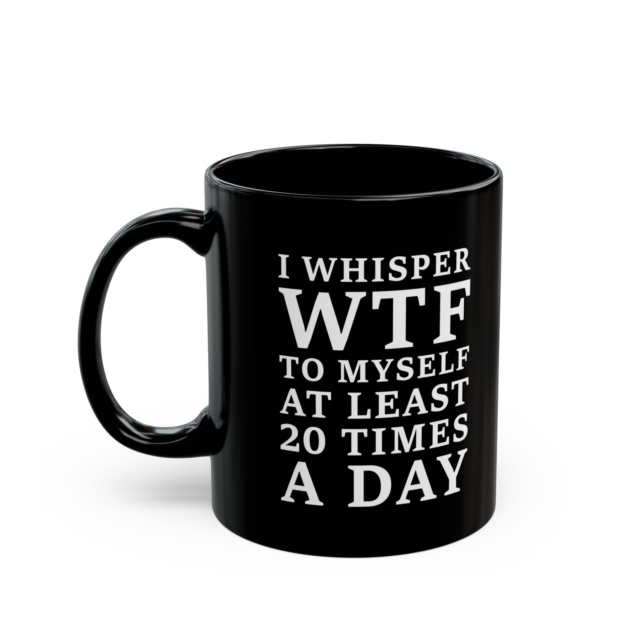 I Whisper WTF to Myself at Least 20 Times a Day funny sarcastic quote printed on black coffee mug