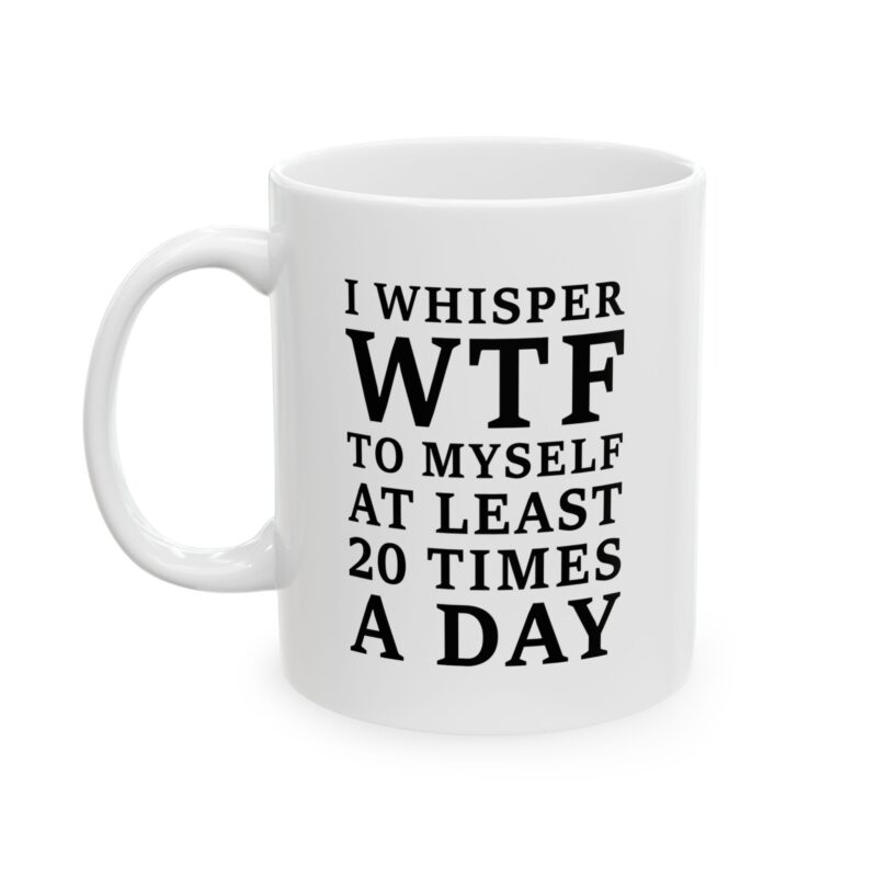 I Whisper WTF To Myself At Least 20 Times A Day funny sarcastic quote printed on white mug