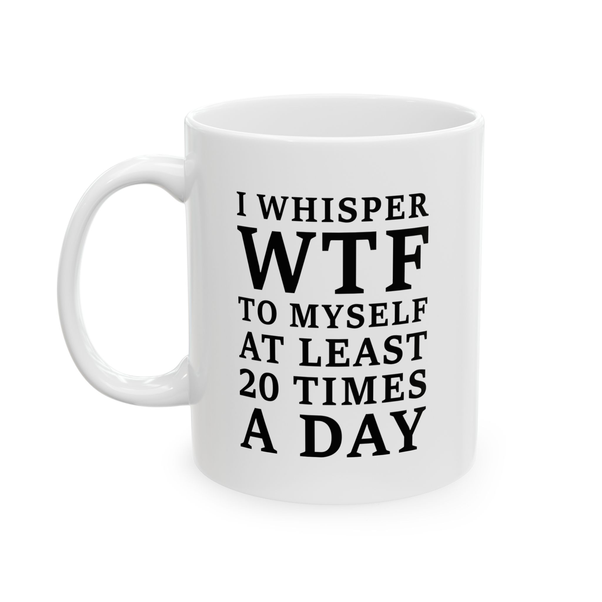 I Whisper WTF To Myself At Least 20 Times A Day funny sarcastic quote printed on white mug