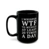 I Whisper WTF to Myself at Least 20 Times a Day funny sarcastic quote printed on black mug