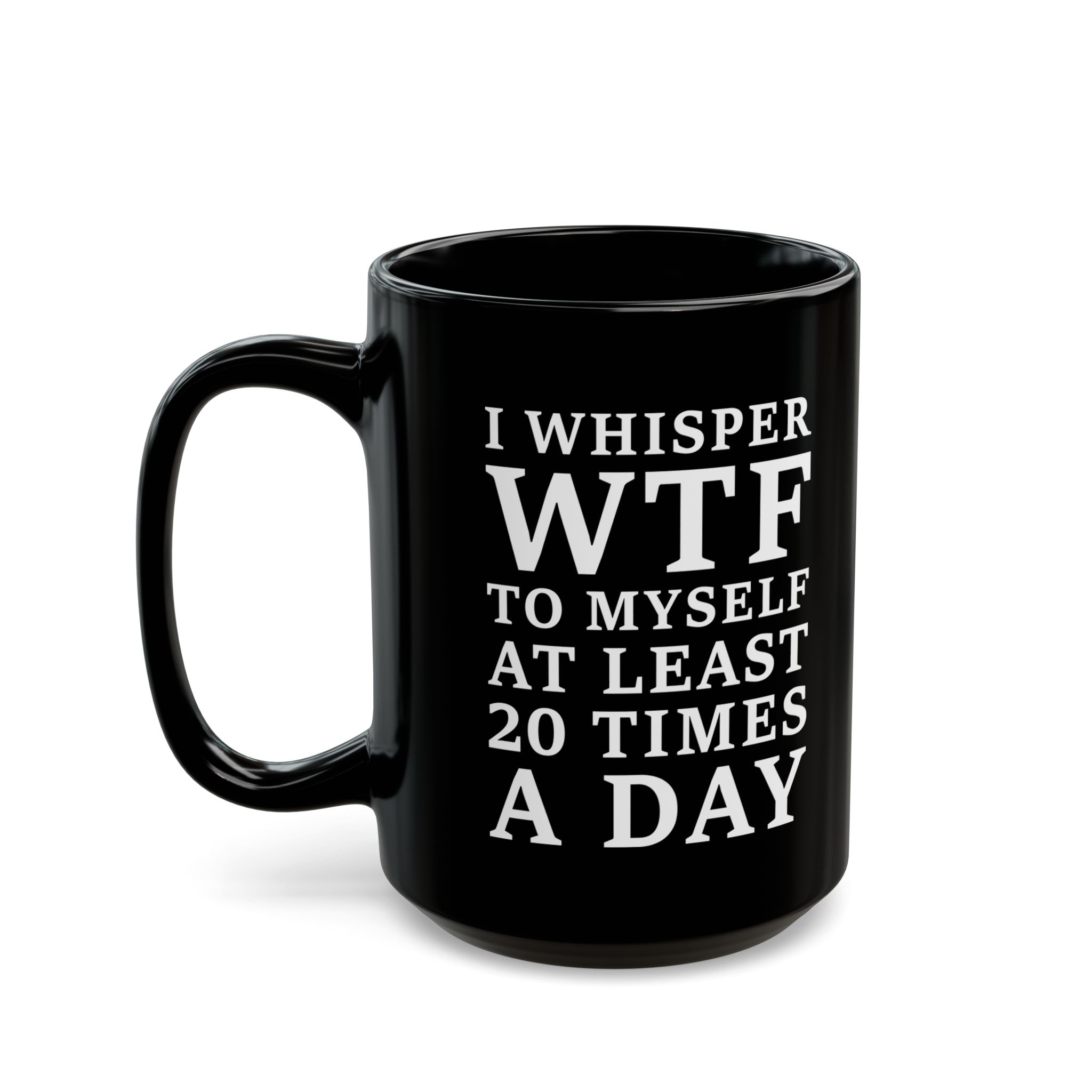I Whisper WTF to Myself at Least 20 Times a Day funny sarcastic quote printed on black mug