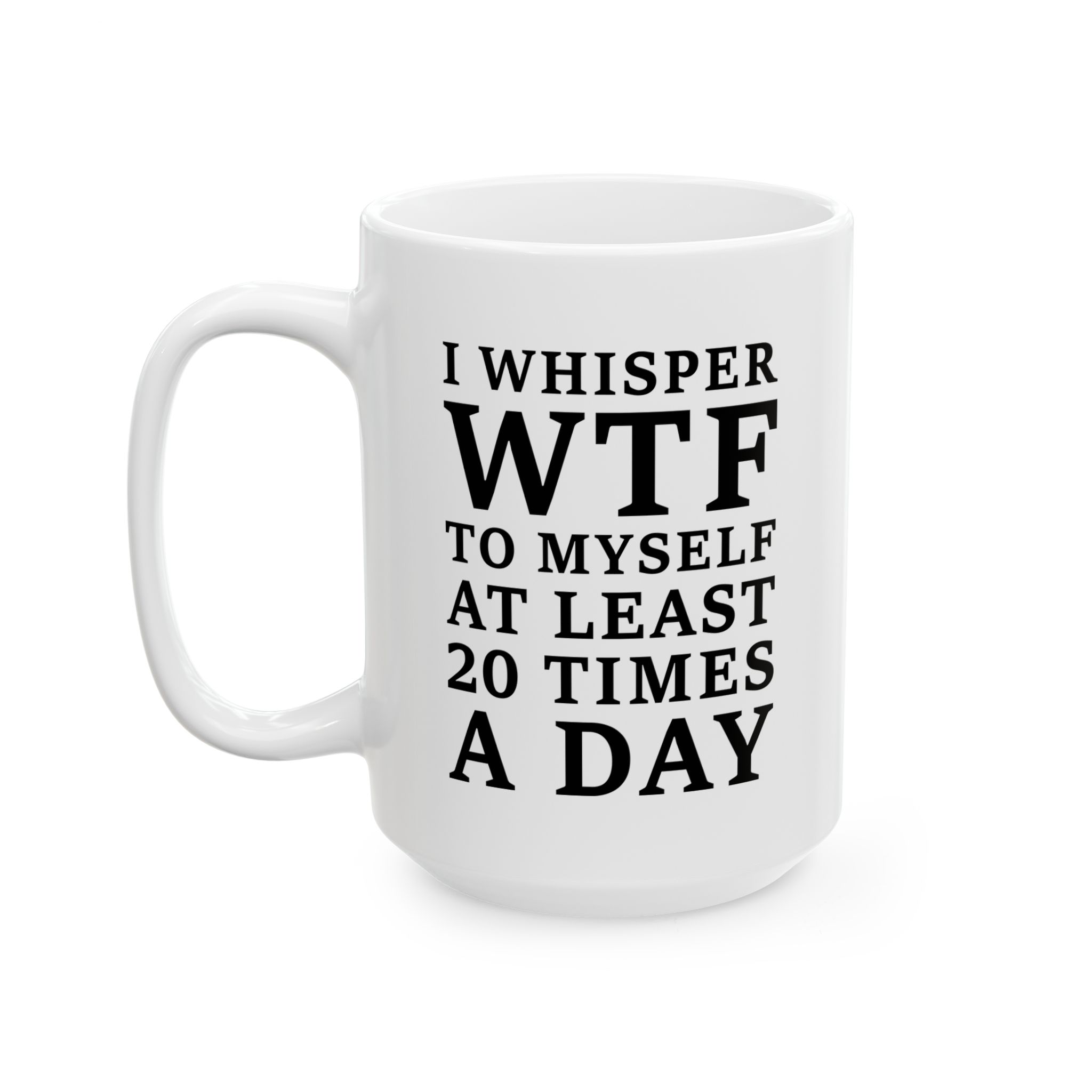 I Whisper WTF To Myself At Least 20 Times A Day funny sarcastic quote printed on white ceramic coffee mug